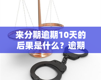 来分期逾期10天的后果是什么？逾期15天会有哪些影响？