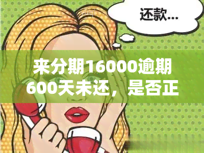 来分期16000逾期600天未还，是否正常？