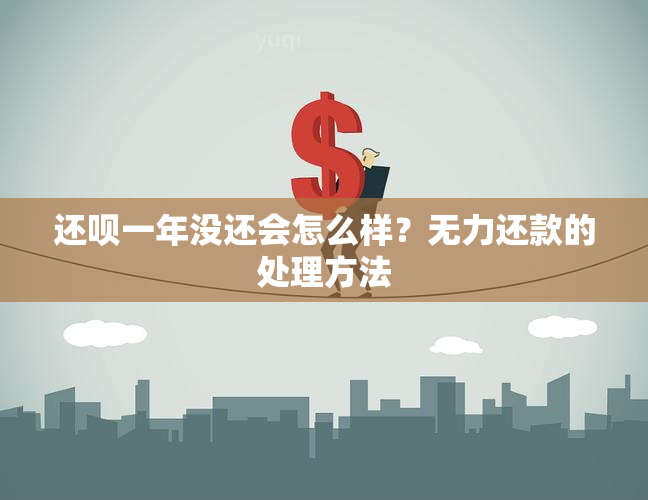 还呗一年没还会怎么样？无力还款的处理方法