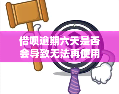 借呗逾期六天是否会导致无法再使用？逾期后果及能否继续使用解析