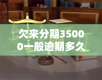 欠来分期35000一般逾期多久会立案，欠款35000元未还，逾期多长时间会被立案？