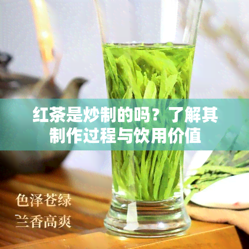 红茶是炒制的吗？了解其制作过程与饮用价值