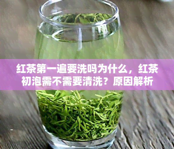 红茶之一遍要洗吗为什么，红茶初泡需不需要清洗？原因解析