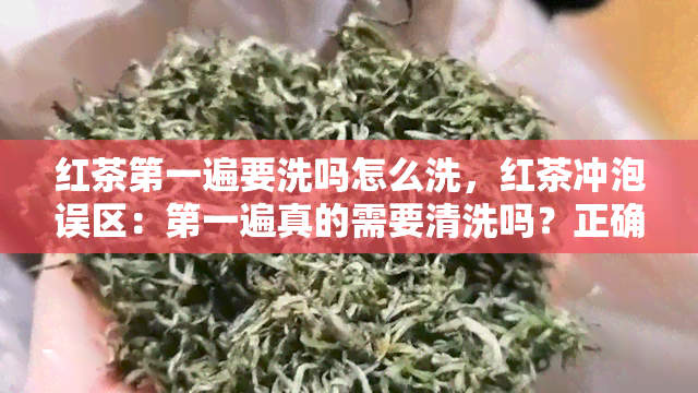 红茶之一遍要洗吗怎么洗，红茶冲泡误区：之一遍真的需要清洗吗？正确的清洗方法是什么？