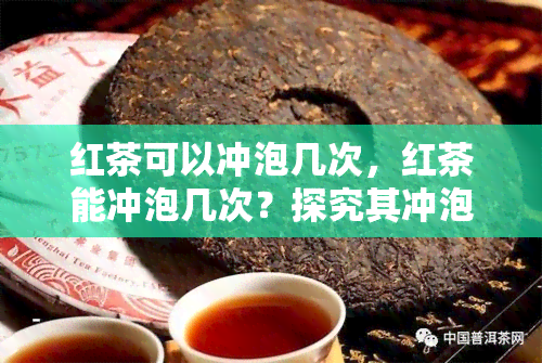 红茶可以冲泡几次，红茶能冲泡几次？探究其冲泡次数的限制与技巧