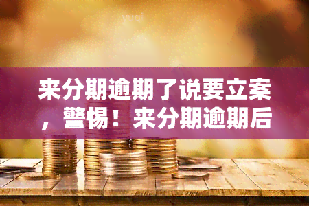 来分期逾期了说要立案，警惕！来分期逾期后可能面临立案风险