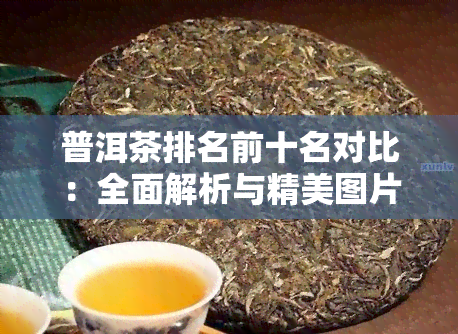 普洱茶排名前十名对比：全面解析与精美图片