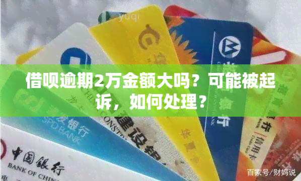 借呗逾期2万金额大吗？可能被起诉，如何处理？