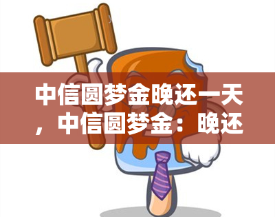 中信圆梦金晚还一天，中信圆梦金：晚还款一天的解决方案