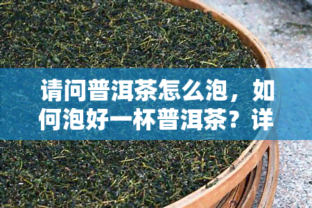 请问普洱茶怎么泡，如何泡好一杯普洱茶？详细步骤解析