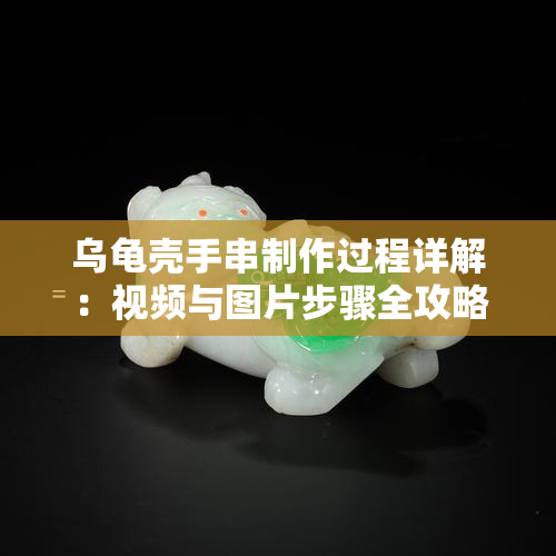 乌龟壳手串制作过程详解：视频与图片步骤全攻略