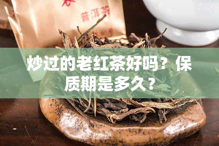 炒过的老红茶好吗？保质期是多久？