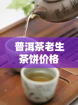 普洱茶老生茶饼价格表，探究普洱茶老生茶饼市场价格表，了解收藏价值与选购技巧