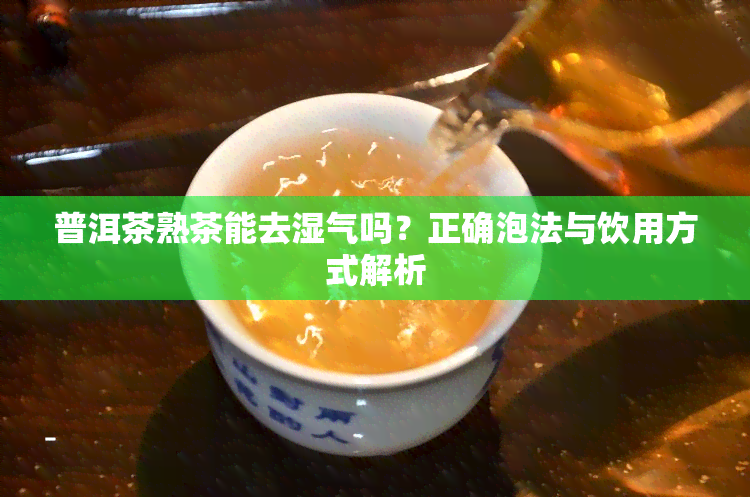 普洱茶熟茶能去湿气吗？正确泡法与饮用方式解析