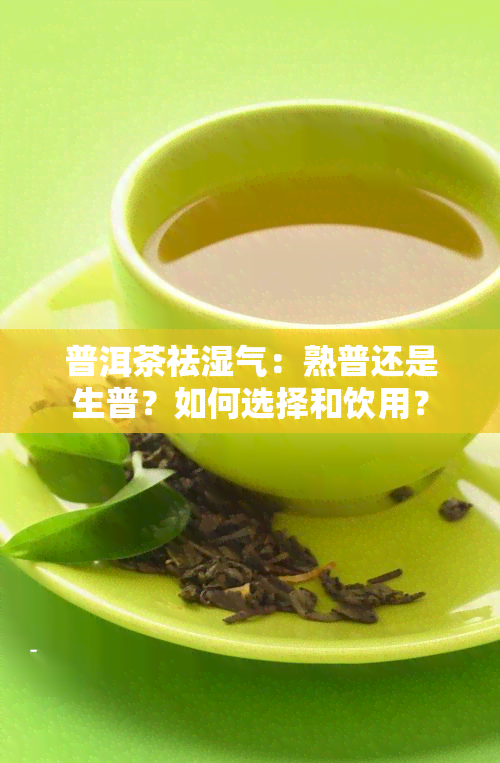 普洱茶祛湿气：熟普还是生普？如何选择和饮用？