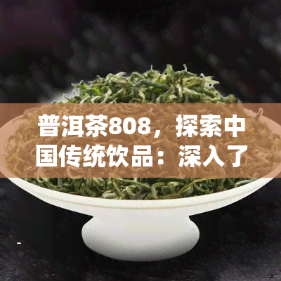 普洱茶808，探索中国传统饮品：深入了解普洱茶808的历与文化