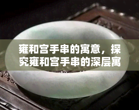 雍和宫手串的寓意，探究雍和宫手串的深层寓意与文化内涵