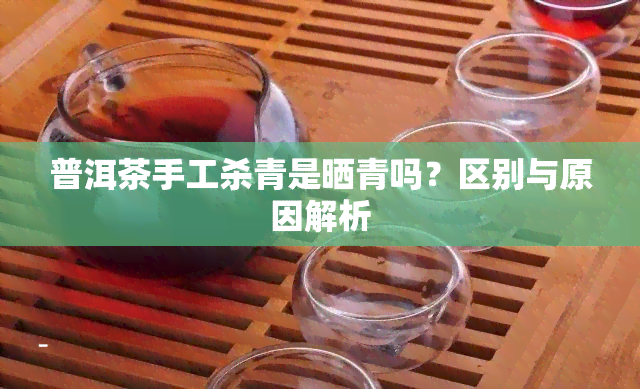 普洱茶手工杀青是晒青吗？区别与原因解析