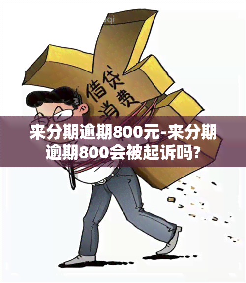 来分期逾期800元-来分期逾期800会被起诉吗?