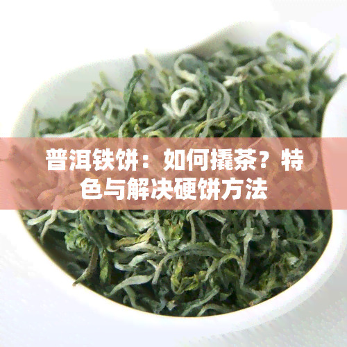 普洱铁饼：如何撬茶？特色与解决硬饼方法