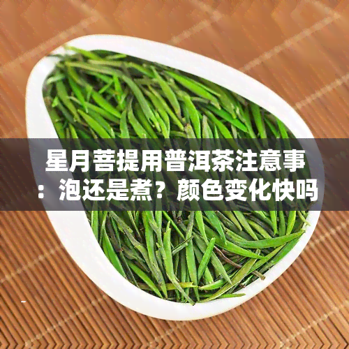 星月菩提用普洱茶注意事：泡还是煮？颜色变化快吗？