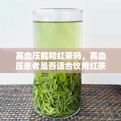 高血压能和红茶吗，高血压患者是否适合饮用红茶？