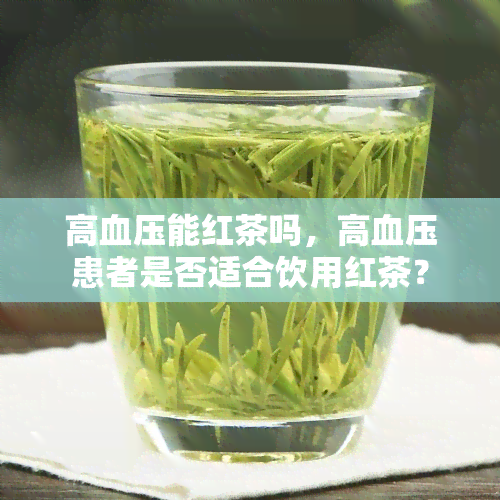 高血压能红茶吗，高血压患者是否适合饮用红茶？