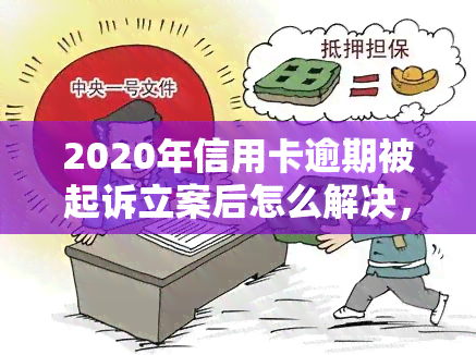 2020年信用卡逾期被起诉立案后怎么解决，信用卡逾期被起诉立案：2020年的解决方案