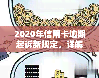 2020年信用卡逾期起诉新规定，详解2020年信用卡逾期起诉新规定，你知道吗？