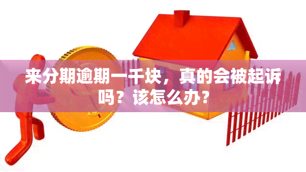 来分期逾期一千块，真的会被起诉吗？该怎么办？