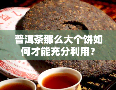 普洱茶那么大个饼如何才能充分利用？