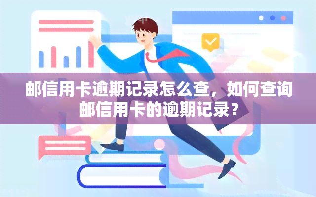 邮信用卡逾期记录怎么查，如何查询邮信用卡的逾期记录？