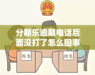 分期乐逾期电话后面没打了怎么回事，为何分期乐逾期后未再接到催款电话？原因解析