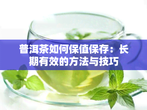 普洱茶如何保值保存：长期有效的方法与技巧