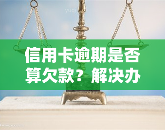 信用卡逾期是否算欠款？解决办法全解析