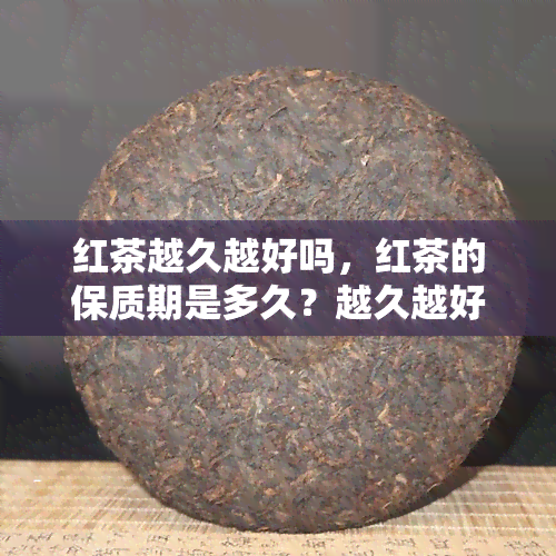 红茶越久越好吗，红茶的保质期是多久？越久越好吗？