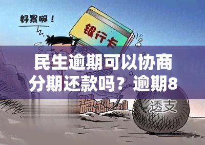 民生逾期可以协商分期还款吗？逾期8个月如何协商解决？