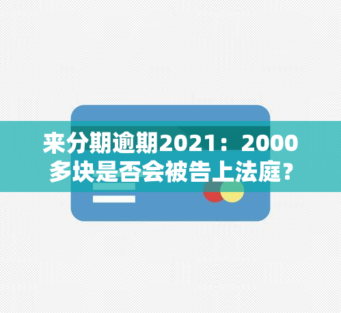 来分期逾期2021：2000多块是否会被告上法庭？