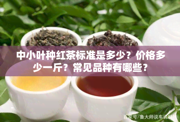 中小叶种红茶标准是多少？价格多少一斤？常见品种有哪些？