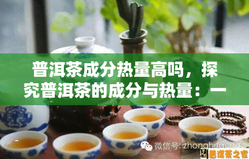 普洱茶成分热量高吗，探究普洱茶的成分与热量：一份全面的分析报告