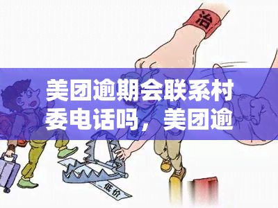 美团逾期会联系村委电话吗，美团逾期：是否会通过村委电话进行联系？