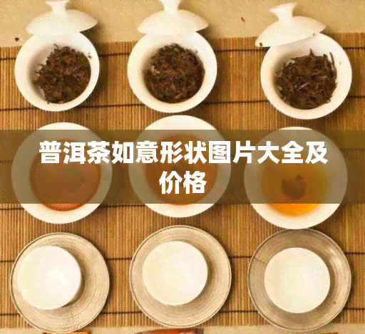 普洱茶如意形状图片大全及价格