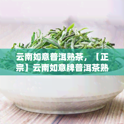 云南如意普洱熟茶，【正宗】云南如意牌普洱茶熟茶 高山老树大叶种茶叶 普洱茶熟茶饼 散装75g