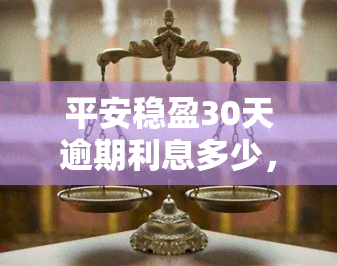 平安稳盈30天逾期利息多少，平安稳盈30天产品：逾期未还，利息如何计算？