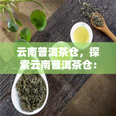 云南普洱茶仓，探索云南普洱茶仓：品味千年茶文化的独特魅力