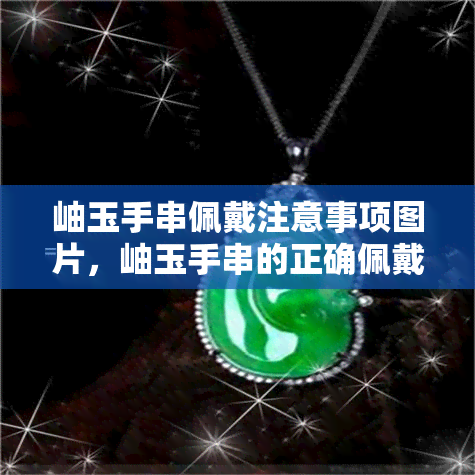 岫玉手串佩戴注意事项图片，岫玉手串的正确佩戴方式：一份详细图文指南