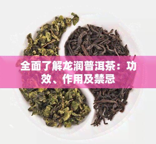 全面了解龙润普洱茶：功效、作用及禁忌