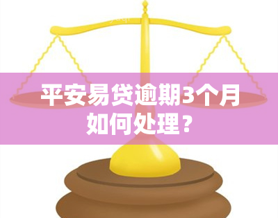 平安易贷逾期3个月如何处理？