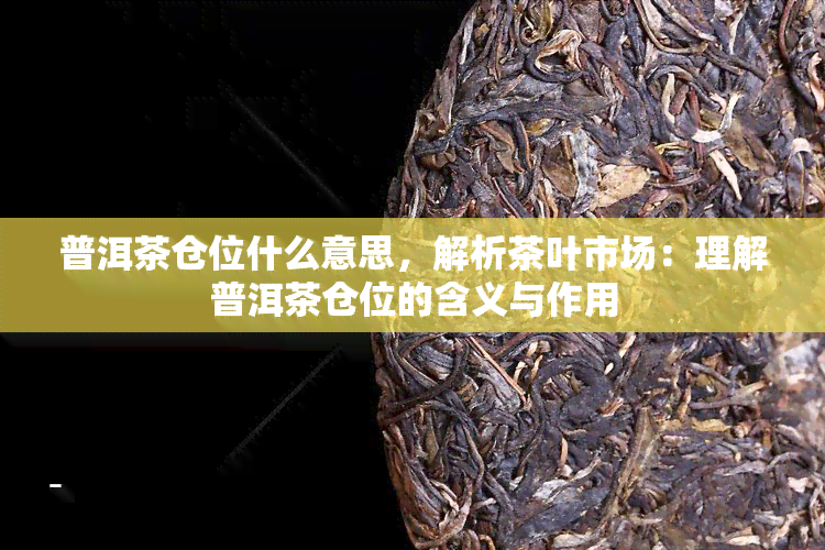 普洱茶仓位什么意思，解析茶叶市场：理解普洱茶仓位的含义与作用