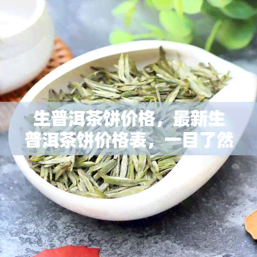 生普洱茶饼价格，最新生普洱茶饼价格表，一目了然！